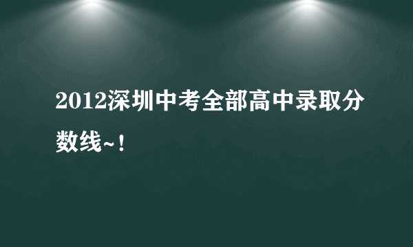 2012深圳中考全部高中录取分数线~！