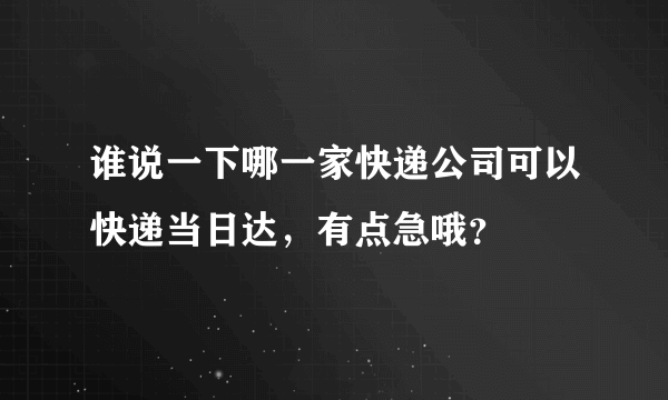 谁说一下哪一家快递公司可以快递当日达，有点急哦？