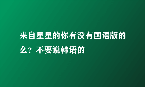 来自星星的你有没有国语版的么？不要说韩语的