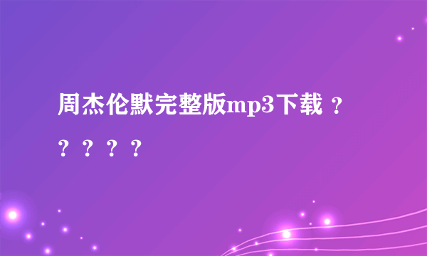 周杰伦默完整版mp3下载 ？？？？？