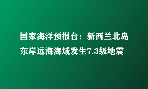 国家海洋预报台：新西兰北岛东岸远海海域发生7.3级地震