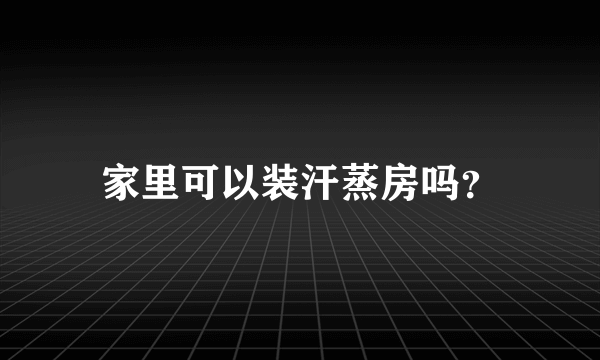 家里可以装汗蒸房吗？