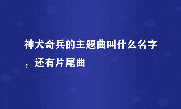 神犬奇兵的主题曲叫什么名字，还有片尾曲