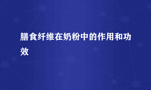 膳食纤维在奶粉中的作用和功效