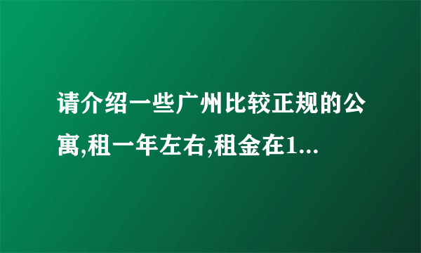 请介绍一些广州比较正规的公寓,租一年左右,租金在1000元/月左右的,谢谢!!