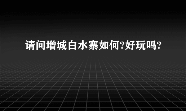 请问增城白水寨如何?好玩吗?