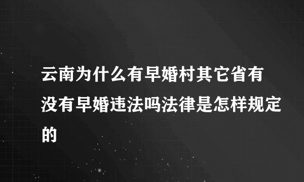 云南为什么有早婚村其它省有没有早婚违法吗法律是怎样规定的