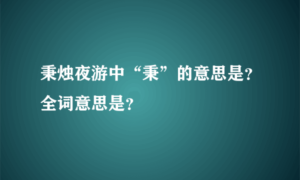 秉烛夜游中“秉”的意思是？全词意思是？