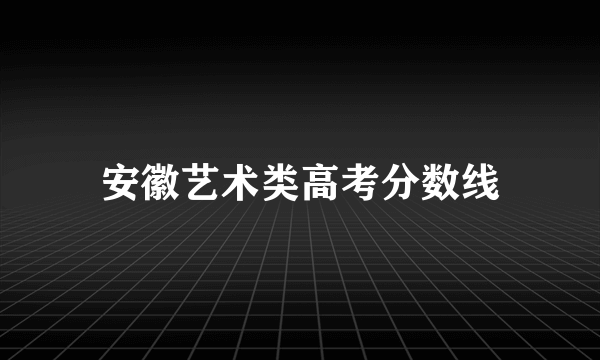 安徽艺术类高考分数线