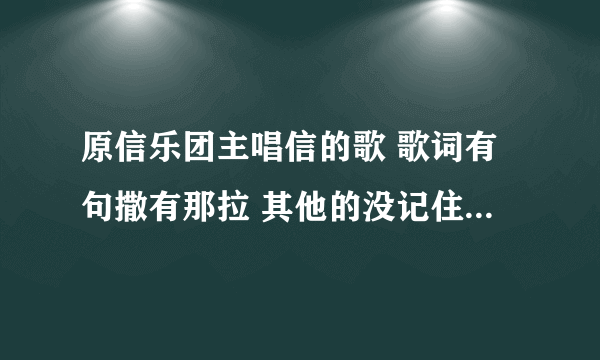 原信乐团主唱信的歌 歌词有句撒有那拉 其他的没记住 就听过一次 谢谢啦