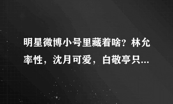 明星微博小号里藏着啥？林允率性，沈月可爱，白敬亭只有鞋和举铁