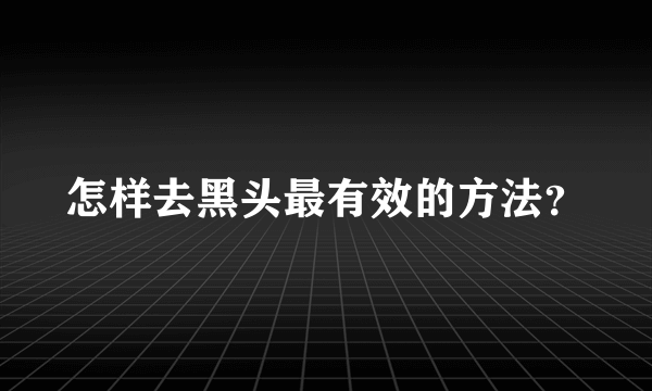 怎样去黑头最有效的方法？