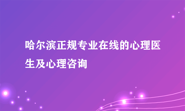 哈尔滨正规专业在线的心理医生及心理咨询