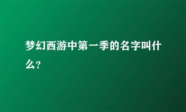 梦幻西游中第一季的名字叫什么？