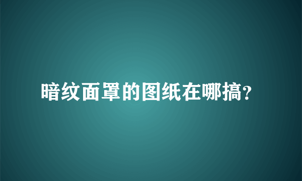 暗纹面罩的图纸在哪搞？