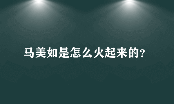 马美如是怎么火起来的？