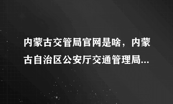 内蒙古交管局官网是啥，内蒙古自治区公安厅交通管理局官网是啥