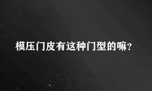 模压门皮有这种门型的嘛？