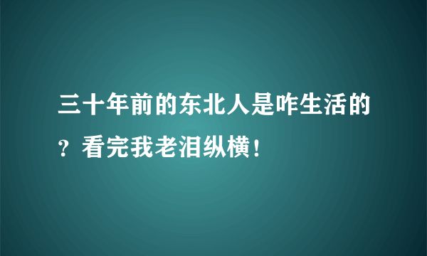 三十年前的东北人是咋生活的？看完我老泪纵横！