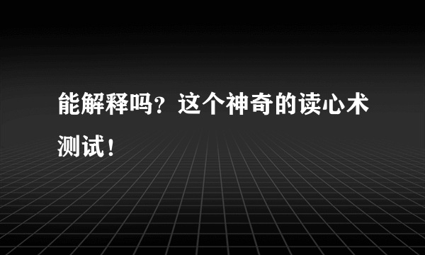 能解释吗？这个神奇的读心术测试！