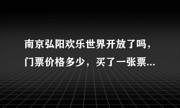 南京弘阳欢乐世界开放了吗，门票价格多少，买了一张票能玩全部的项目吗？求大神赐教？