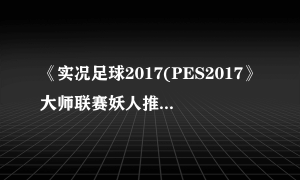 《实况足球2017(PES2017》大师联赛妖人推荐 有哪些妖人