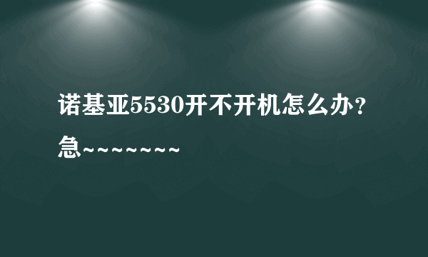 诺基亚5530开不开机怎么办？急~~~~~~~