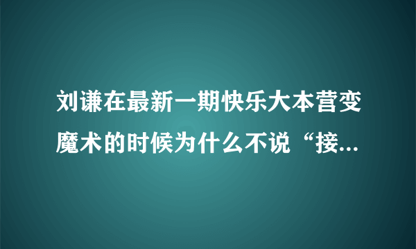 刘谦在最新一期快乐大本营变魔术的时候为什么不说“接下来就是见证奇迹的时刻”这句话了？