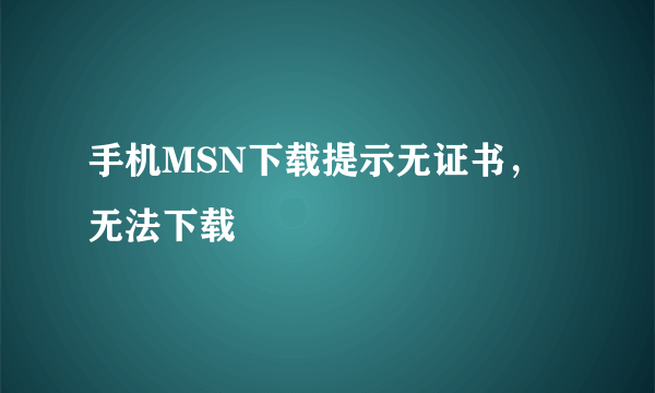 手机MSN下载提示无证书，无法下载