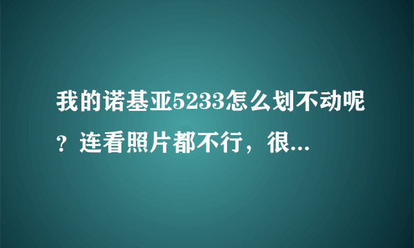 我的诺基亚5233怎么划不动呢？连看照片都不行，很是郁闷啊