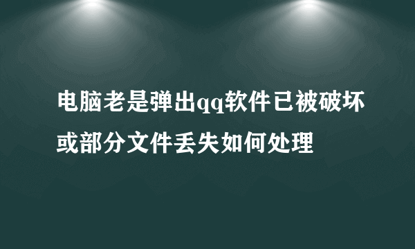 电脑老是弹出qq软件已被破坏或部分文件丢失如何处理