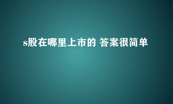 s股在哪里上市的 答案很简单