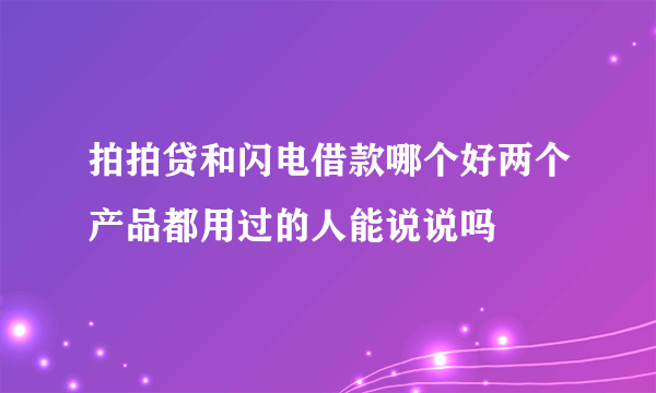 拍拍贷和闪电借款哪个好两个产品都用过的人能说说吗