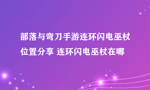 部落与弯刀手游连环闪电巫杖位置分享 连环闪电巫杖在哪