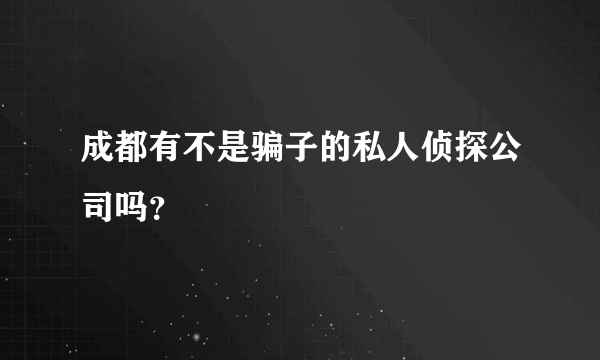 成都有不是骗子的私人侦探公司吗？