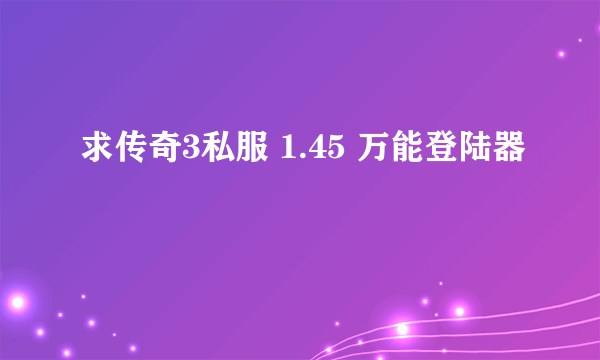 求传奇3私服 1.45 万能登陆器