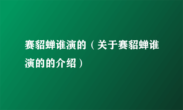 赛貂蝉谁演的（关于赛貂蝉谁演的的介绍）