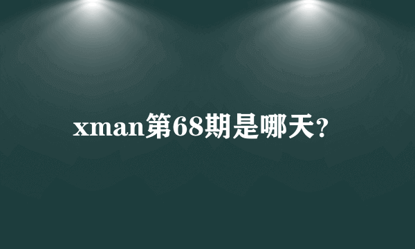 xman第68期是哪天？