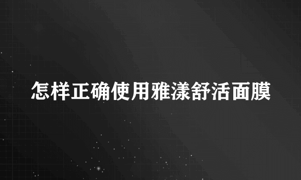 怎样正确使用雅漾舒活面膜