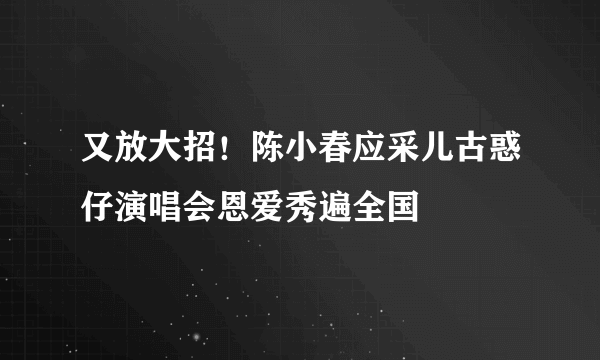 又放大招！陈小春应采儿古惑仔演唱会恩爱秀遍全国