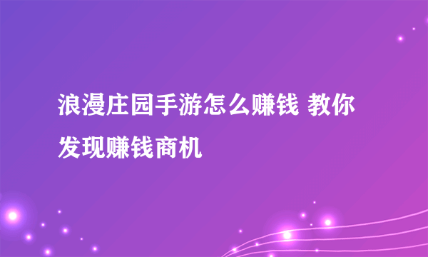 浪漫庄园手游怎么赚钱 教你发现赚钱商机