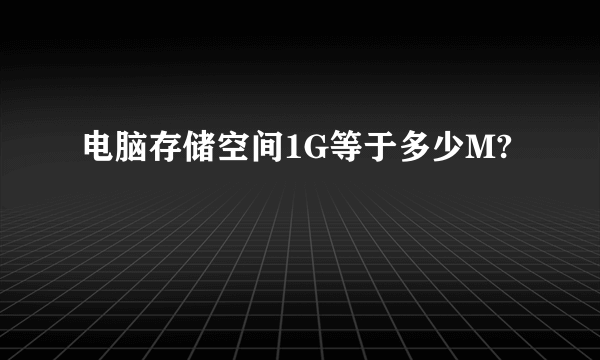 电脑存储空间1G等于多少M?