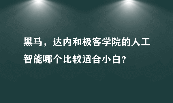 黑马，达内和极客学院的人工智能哪个比较适合小白？