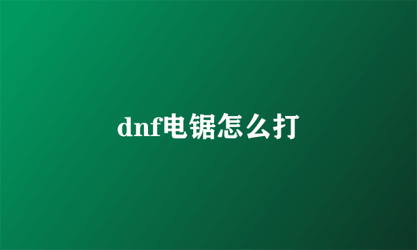 dnf电锯怎么打