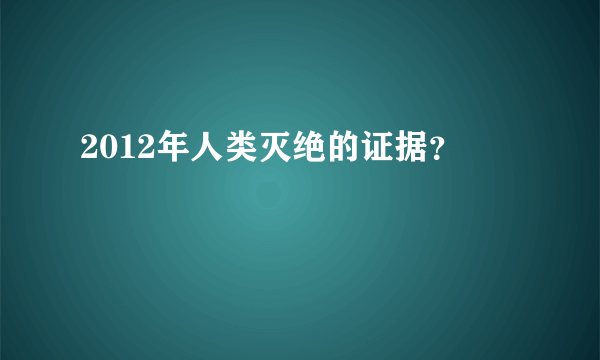 2012年人类灭绝的证据？