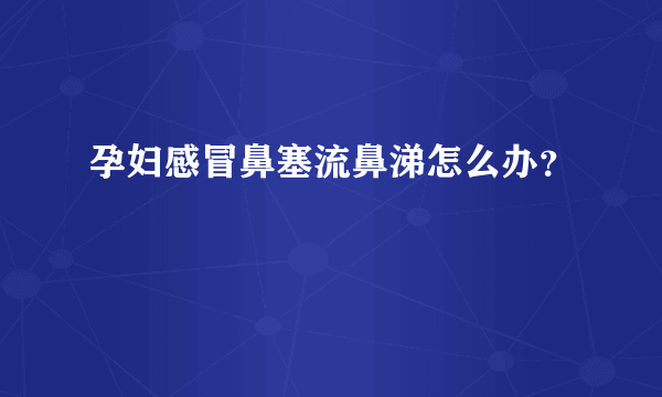 孕妇感冒鼻塞流鼻涕怎么办？