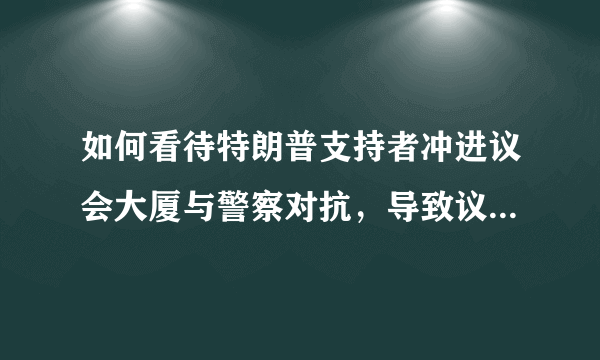 如何看待特朗普支持者冲进议会大厦与警察对抗，导致议会休会呢？