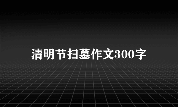 清明节扫墓作文300字