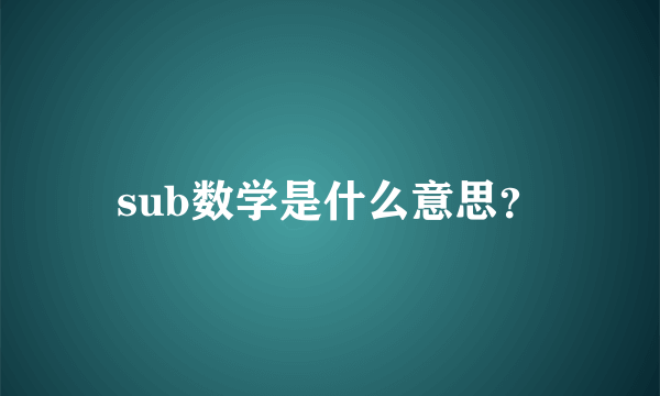 sub数学是什么意思？