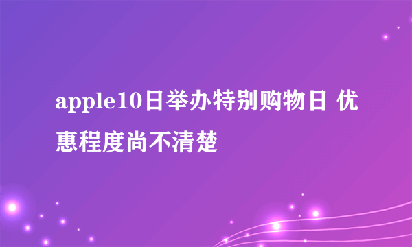 apple10日举办特别购物日 优惠程度尚不清楚